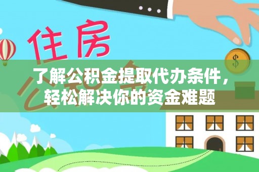 余江了解公积金提取代办条件，轻松解决你的资金难题