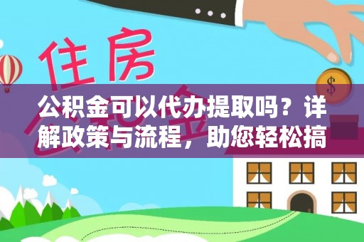 余江公积金可以代办提取吗？详解政策与流程，助您轻松搞定！