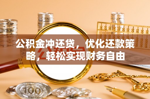 余江公积金冲还贷，优化还款策略，轻松实现财务自由