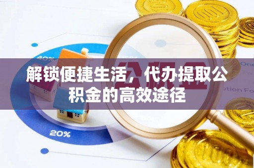 余江解锁便捷生活，代办提取公积金的高效途径