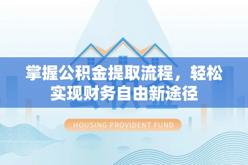 余江掌握公积金提取流程，轻松实现财务自由新途径