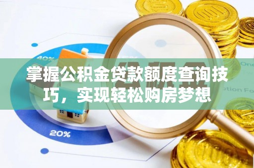 余江掌握公积金贷款额度查询技巧，实现轻松购房梦想