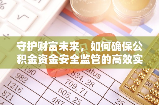 余江守护财富未来，如何确保公积金资金安全监管的高效实施