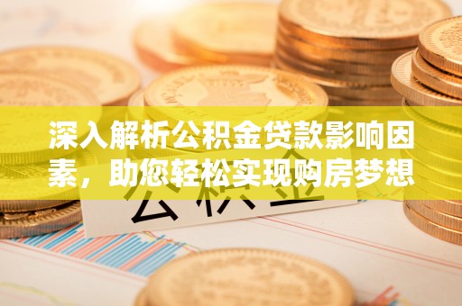 余江深入解析公积金贷款影响因素，助您轻松实现购房梦想