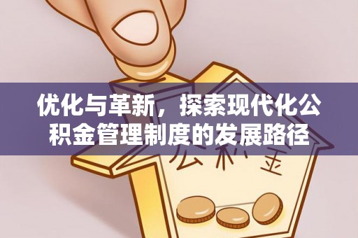 余江优化与革新，探索现代化公积金管理制度的发展路径