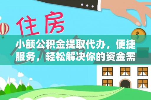 余江小额公积金提取代办，便捷服务，轻松解决你的资金需求