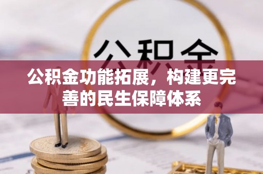 余江公积金功能拓展，构建更完善的民生保障体系