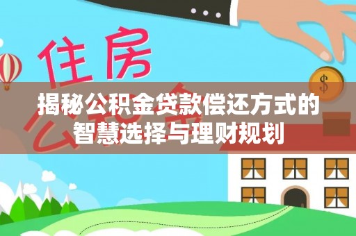 余江揭秘公积金贷款偿还方式的智慧选择与理财规划