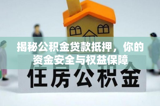 余江揭秘公积金贷款抵押，你的资金安全与权益保障