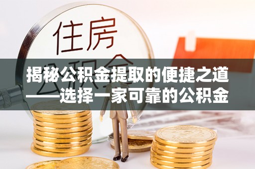 余江揭秘公积金提取的便捷之道——选择一家可靠的公积金提取代办公司