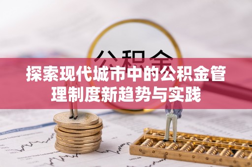 余江探索现代城市中的公积金管理制度新趋势与实践