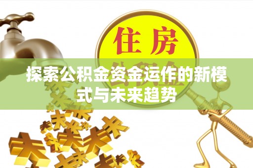 余江探索公积金资金运作的新模式与未来趋势