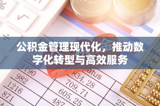 余江公积金管理现代化，推动数字化转型与高效服务