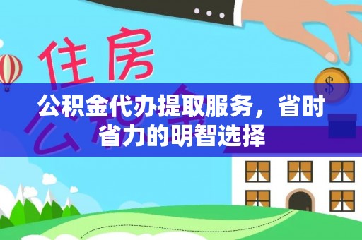 余江公积金代办提取服务，省时省力的明智选择