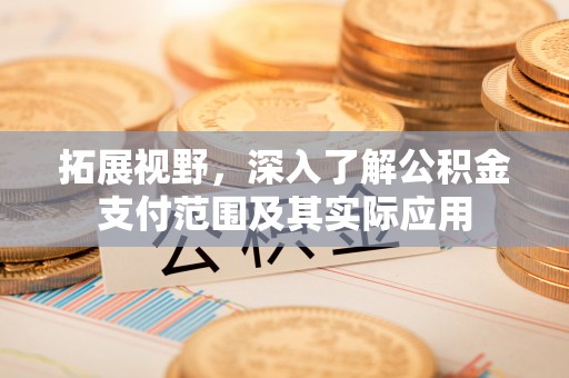 余江拓展视野，深入了解公积金支付范围及其实际应用