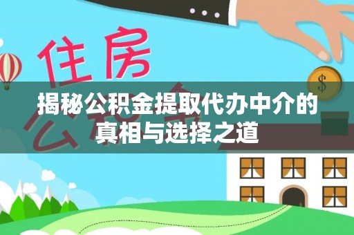 余江揭秘公积金提取代办中介的真相与选择之道