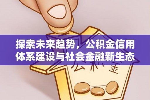余江探索未来趋势，公积金信用体系建设与社会金融新生态