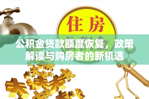 余江公积金贷款额度恢复，政策解读与购房者的新机遇