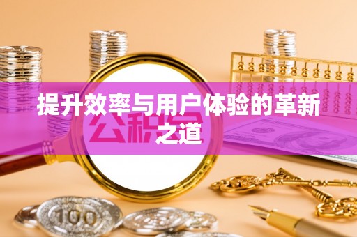 余江提升效率与用户体验的革新之道