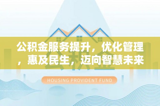 余江公积金服务提升，优化管理，惠及民生，迈向智慧未来