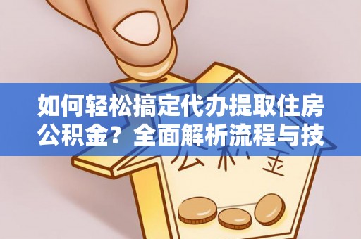 余江如何轻松搞定代办提取住房公积金？全面解析流程与技巧