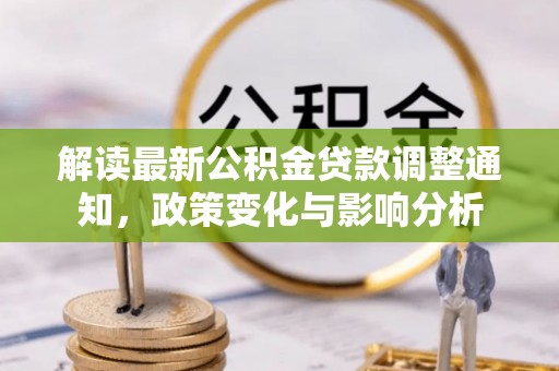 余江解读最新公积金贷款调整通知，政策变化与影响分析