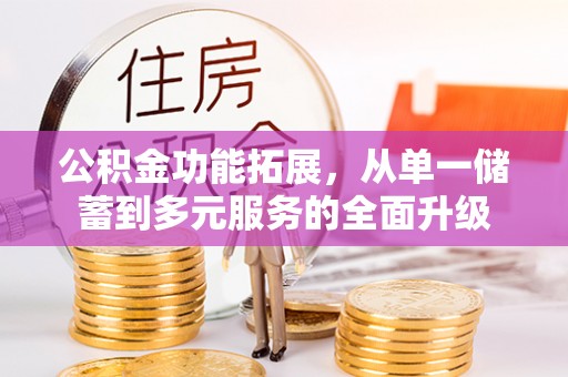 余江公积金功能拓展，从单一储蓄到多元服务的全面升级