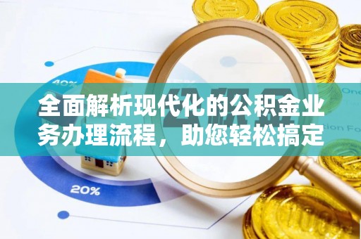 余江全面解析现代化的公积金业务办理流程，助您轻松搞定每一笔交易