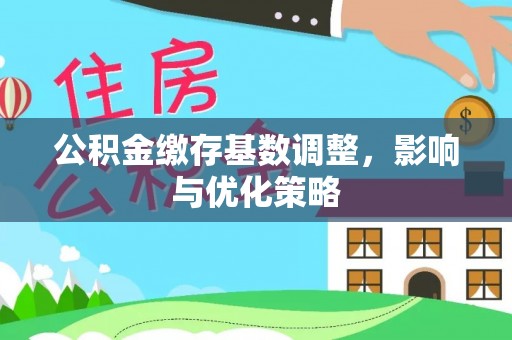 余江公积金缴存基数调整，影响与优化策略
