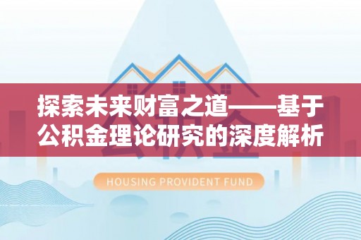 余江探索未来财富之道——基于公积金理论研究的深度解析