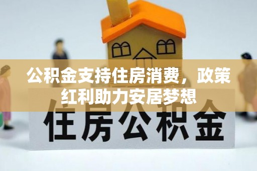 余江公积金支持住房消费，政策红利助力安居梦想