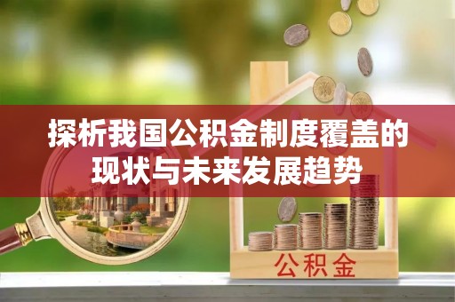 余江探析我国公积金制度覆盖的现状与未来发展趋势