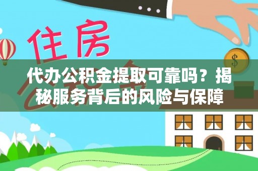 余江代办公积金提取可靠吗？揭秘服务背后的风险与保障