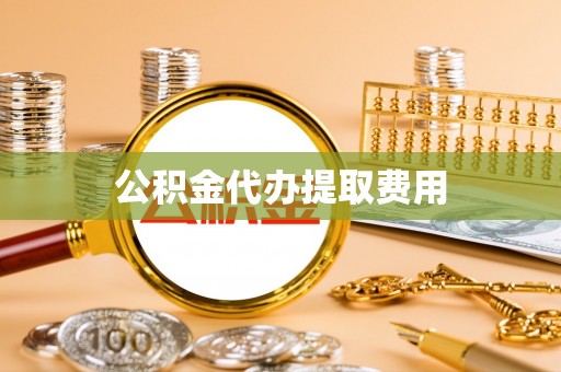余江公积金代办提取费用
