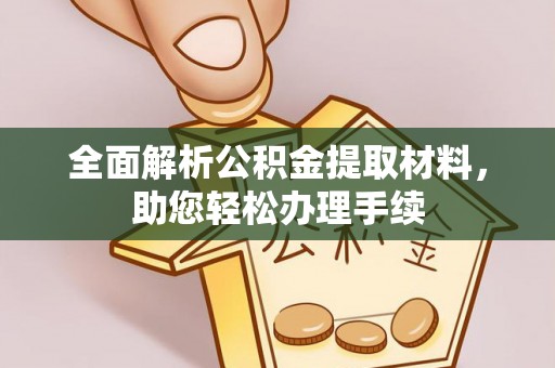余江全面解析公积金提取材料，助您轻松办理手续