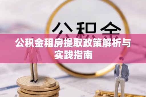 余江公积金租房提取政策解析与实践指南