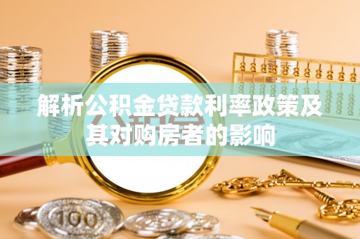 余江解析公积金贷款利率政策及其对购房者的影响