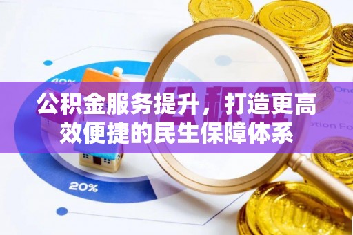 余江公积金服务提升，打造更高效便捷的民生保障体系