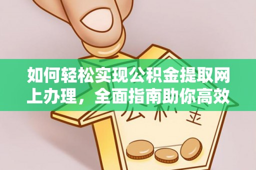余江如何轻松实现公积金提取网上办理，全面指南助你高效完成
