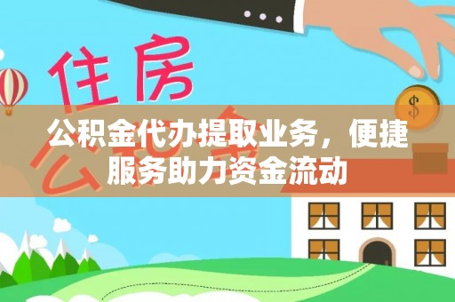 余江公积金代办提取业务，便捷服务助力资金流动