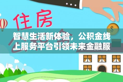 余江智慧生活新体验，公积金线上服务平台引领未来金融服务