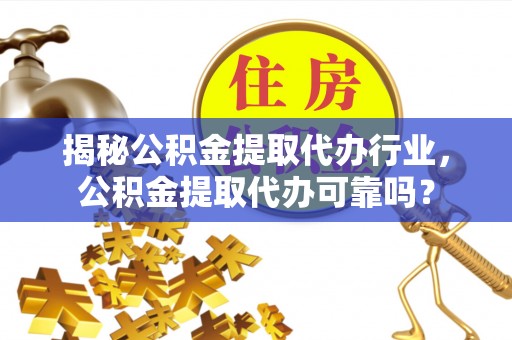 余江揭秘公积金提取代办行业，公积金提取代办可靠吗？