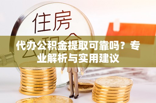 余江代办公积金提取可靠吗？专业解析与实用建议