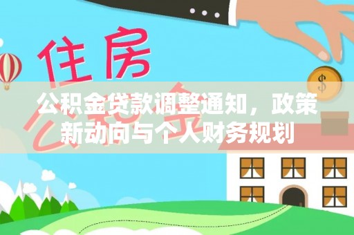 余江公积金贷款调整通知，政策新动向与个人财务规划