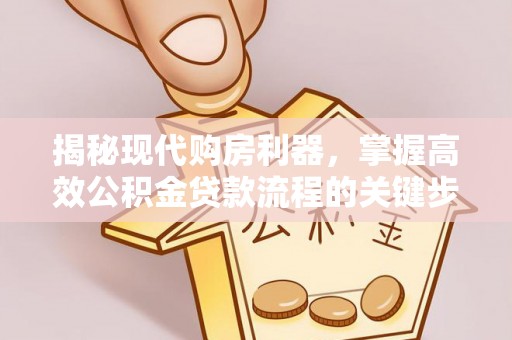 余江揭秘现代购房利器，掌握高效公积金贷款流程的关键步骤