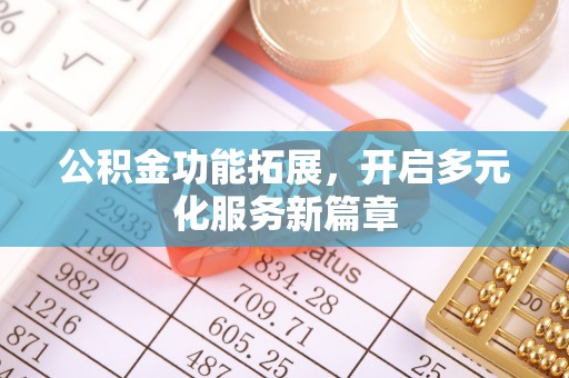 余江公积金功能拓展，开启多元化服务新篇章