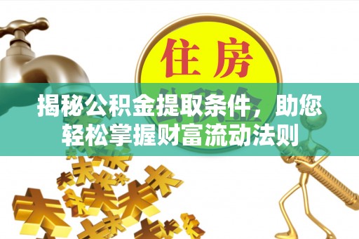 余江揭秘公积金提取条件，助您轻松掌握财富流动法则