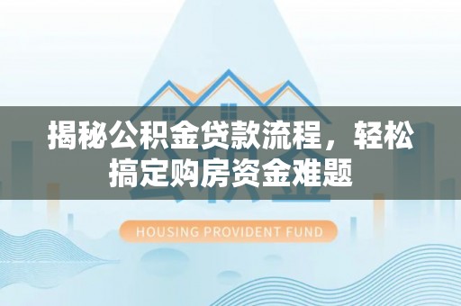 余江揭秘公积金贷款流程，轻松搞定购房资金难题