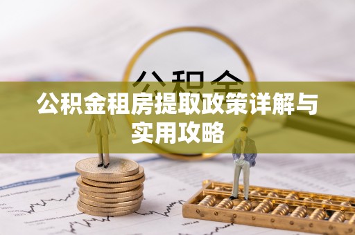 余江公积金租房提取政策详解与实用攻略