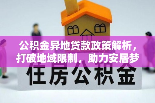 余江公积金异地贷款政策解析，打破地域限制，助力安居梦想